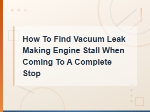 How to Find a Vacuum Leak Causing Engine Stall at a Complete Stop